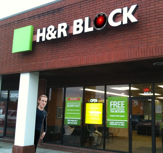 An H&R Block storefront; the 'o' in Block has been replaced with the glaring red eye of HAL9000 from 2001: A Space Odyssey. Mark Zuckerberg's metaverse avatar peeks out from behind a pillar.



Image:
Cryteria (modified)
https://commons.wikimedia.org/wiki/File:HAL9000.svg

CC BY 3.0
https://creativecommons.org/licenses/by/3.0/deed.en

Social Woodlands (modified)
https://commons.m.wikimedia.org/wiki/File:H&R_Block_(5424899168).jpg

CC BY 2.0
https://creativecommons.org/licenses/by/2.0/deed.en
