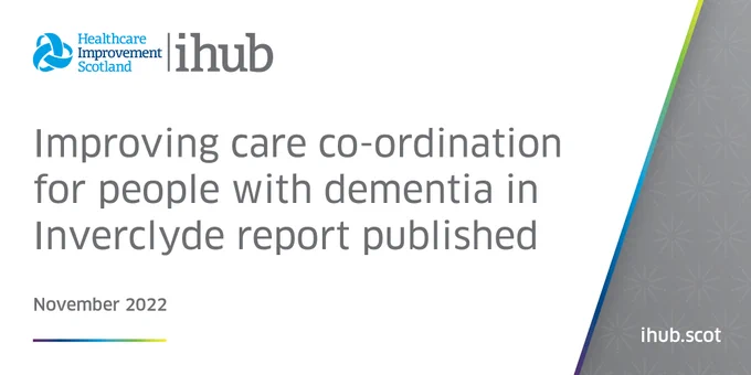 Healthcare Improvement Scotland ihub. Improving care co-ordination for people with dementia in Inverclyde report published. ihub.scot