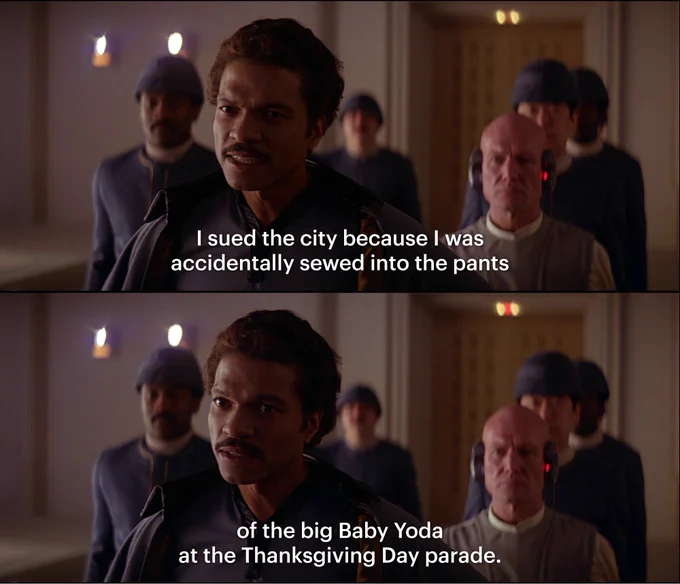 lando calrissian in the empire strikes back saying "i sued the city because i was accidentally sewed into the pants of the big baby yoda at the thanksgiving day parade"