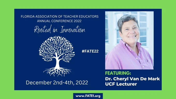 Florida Association of Teacher Educators Annual Conference 2022
Rooted in Innovation #FATE22
December 2nd-4th, 2022 
Featuring: Dr. Cheryl Van De Mark, UCF Lecturer
(picture of Dr. Van De Mark in a plum button up top)