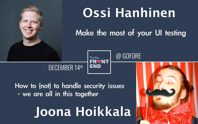 Turku ❤️ Frontend, December 14th at Gofore
Ossi Hanhinen: "Make the most of your UI testing"
Joona Hoikkala: "How to (not) to handle security issues - we are all in this together"