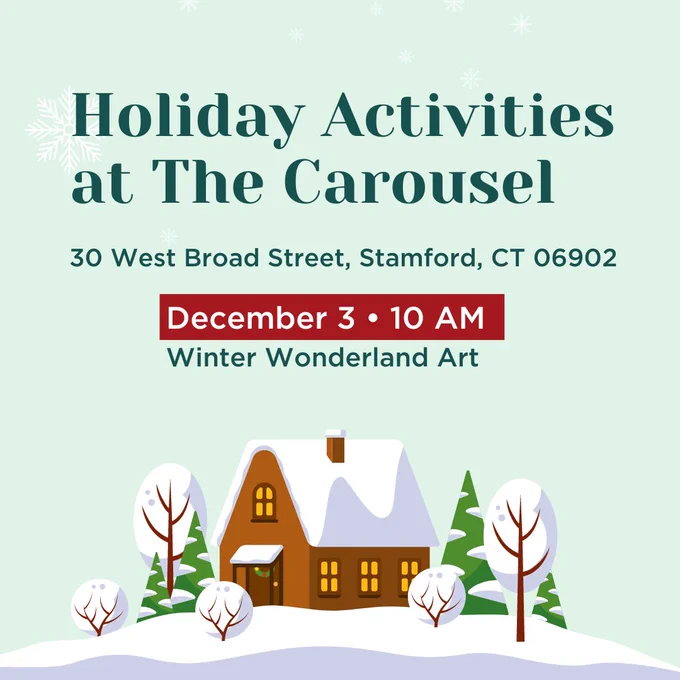 Graphic with light green background and snowflakes falling with an illustration of a cozy cabin nestled in a snowy forest at the bottom of the graphic. Text over image reads Holiday Activities at the Carousel at 30 West Broad Street in Stamford CT with Winter Wonderland Art at 10 am on December 3.