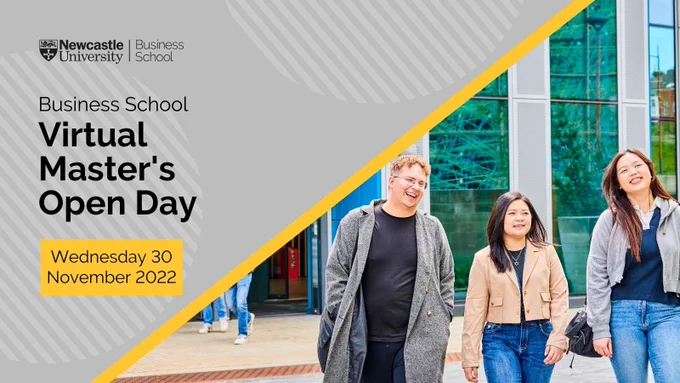 Newcastle University Business School
Virtual Master’s Open Day 
Wednesday 30 November, 12:30pm – 2:00pm 