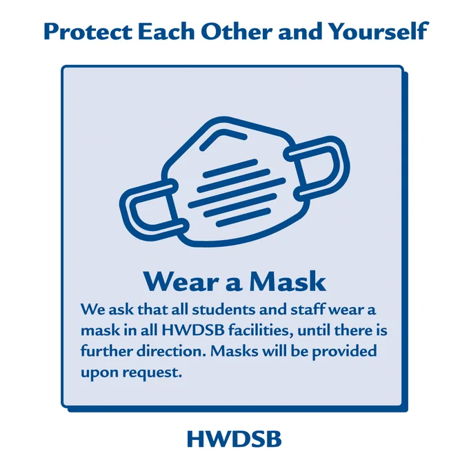 We ask that all students and staff wear a mask in all HWDSB facilities until further direction. Masks will be provided upon request.