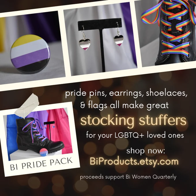 A photo strip with pictures of a non-binary pride pin, asexual pride earrings, and rainbow shoelaces. Underneath is a photo labeled 'bi pride pack' with bisexual pride flag, earrings, shoelaces, and a pin. The text on the graphic reads: "pride pins, earrings, shoelaces, & flags all make great stocking stuffers for your LGBTQ  loved ones. shop now: BiProducts.etsy.com Proceeds support Bi Women Quarterly."