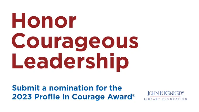 Graphic with the words “Honor Courageous Leadership” in big red letters. Below, it says “submit a nomination for the 2023 Profile in Courage Award®” in smaller blue letters. The JFK Library Foundation logo is in the bottom right corner. 