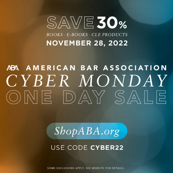 Image text reads: Save 30% on Books, E-Books, CLE Products, on November 28, 2022. 
American Bar Association Cyber Monday Sale. 
ShopABA.org
Use discount code CYBER22