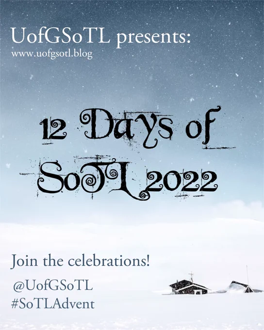 Advertisement poster for 12 Days of SoTL 2022. The poster is a winter scene showing a small farm, only the roofs of buildings are sticking out of the snow. The landscape is entirely white, with snow grey sky and thick snowflakes coming down. 
Writing on poster from top to bottom: 
UofGSoTL Presents: www.uofgsotl.blog
12 Days of SoTL 2022
Join the celebrations!
@UofGSoTL
#SoTLAdvent