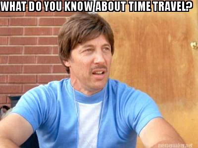 Uncle Rico from Napoleon Dynamite sitting outside on the porch, looking off to the side. The text reads: What do you know about time travel?
