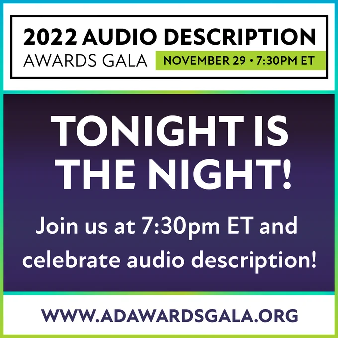 2022 Audio Description Awards Gala. November 29 at 7:30pm. Tonight is the night! Join us at 7:30pm ET and celebrate audio description! www.AdAwardsGala.org. 