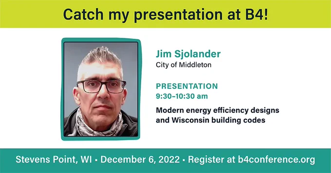 Catch my presentation at B4! 

Jim Sjolander, City of Middleton

Presentation 9:30-10:30 am 

Modern energy efficiency designs and Wisconsin building codes

Stevens Point, WI - December 6, 2022 - Register at b4conference.org