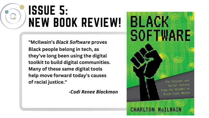 Shown in photo is the cover of Black Software by Charlton McIlwain. Next to the cover art, there is a quotation from Codi Renee Blackmon, which reads: "McIlwain's Black Software proves Black people belong in tech, as they've long been using the digital toolkit to build digital communities. Many of these same digital tools help move forward today's causes of racial justice."