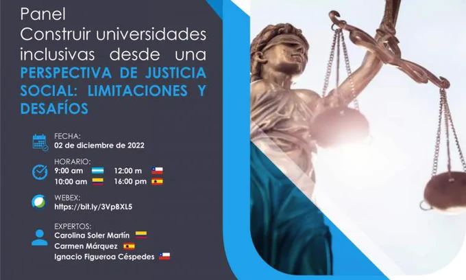 Imagen de una escultura de una mujer con los ojos vendados sosteniendo una balanza en la mano.
Panel "Construir universidades inclusivas desde una perspectiva de justicia social. Limitaciones y desafíos"
Fecha: 2 de diciembre de 2022.
Horario:
9:00 y bandera de honduras; 10:00 y bandera de Colombia; 12:00 y bandera de Chile, 16:00 y bandera de España.
Webex con la URL del evento que puede consultarse desde el post de la publicación.
Expertos: Carolina Soler Martín y bandera de Colombia; Carmen Márquez y bandera de España; Ignacio Figueroa Céspedes y bandera de Chile.