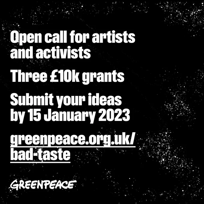 Black background with white bold text. Open call for artists and activists, Three £10k grants, submit your ideas by 15th January 2023. greenpeace.org.uk/bad-taste