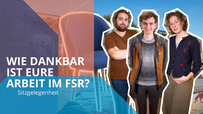 Eine Collage mit dem Hörsaalzentrum im Hintergrund, davor ausgeschnitten zwei Männer und eine Frau sowie der Stuhl des Videoformats "Sitzgelegenheit"; auf dem Bild Grafikelemente und die Aufschrift "Wie dankbar ist eure Arbeit im Fachschaftsrat?"