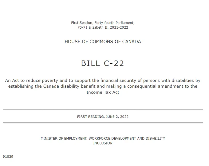 Cover of the text of Bill C-22.  An Act to reduce poverty and to support the financial security of persons with disabilities by establishing the Canada disability benefit and making a consequential amendment to the Income Tax Act. First Reading, June 2, 2022.  Minister of Employment, Workforce Development and Disability Inclusion.