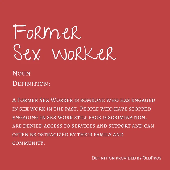 "Image Three: This image contains white text on a deep red background. The Title reads ""Former Sex Worker"". Following text reads ""Noun. Definition. A Former Sex Worker is someone who has engaged in sex work in the past. People who have stopped engaging in sex work still face discrimination, are denied access to services and support and can often be ostracized by their family and community."" In the bottom right hand corner reads ""Definition provided by OldPros"