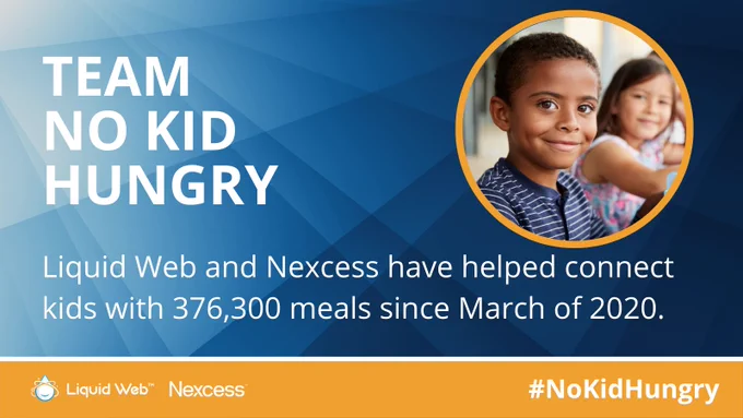 Team No Kid Hungry. Liquid Web and Nexcess have helped connect kids with 376,300 meals since March 2020. Liquid Web and Nexcess logos bottom left corner. #NoKidHungry bottom right corner. Smiling children in a circle top right corner. Blue geometric background with orange bottom banner.