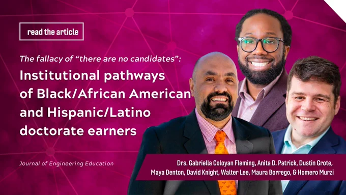 Read the article: The fallacy of “there are no candidates”: Institutional pathways of Black/African American and Hispanic/Latino doctorate earners

Journal of Engineering Education

Gabriella Coloyan Fleming, Anita D. Patrick, Dustin Grote, Maya Denton, David Knight, Walter Lee, Maura Borrego, Homero Murzi
