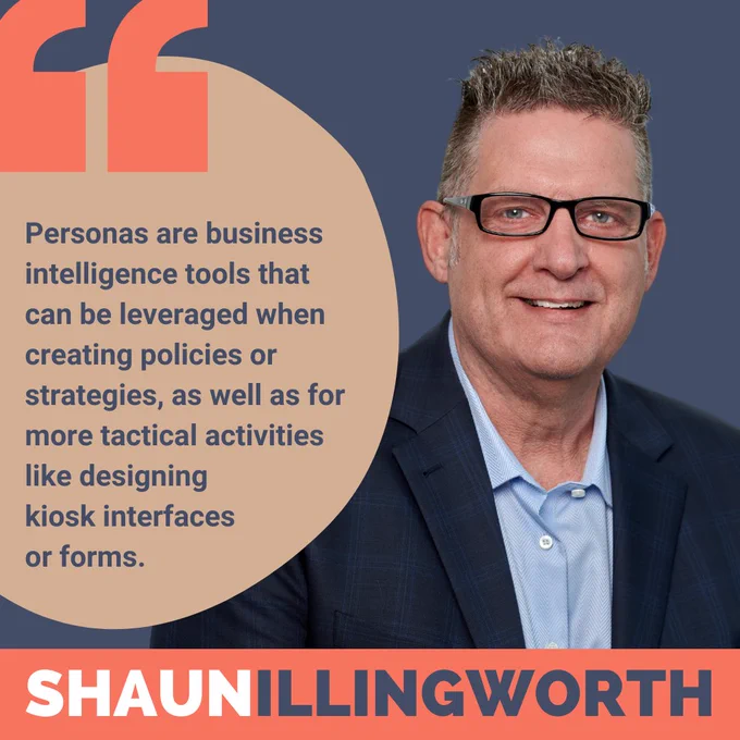 Personas are business intelligence tools that can be leveraged when creating policies or strategies, as well as for more tactical activities like designing kiosk interfaces or forms.

Shaun Illingworth