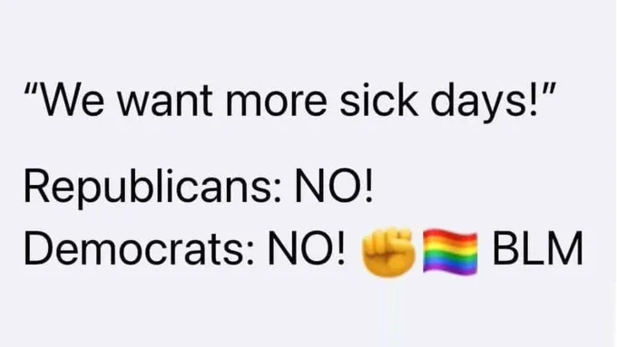 "we want more sick days!"

"republicans: NO!"
"Democrats: NO! [solidarity] [rainbow flag] [BLM]"