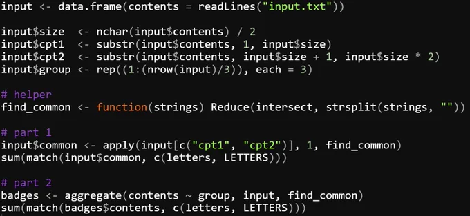 input <- data.frame(contents = readLines("input.txt"))

input$size  <- nchar(input$contents) / 2
input$cpt1  <- substr(input$contents, 1, input$size)
input$cpt2  <- substr(input$contents, input$size   1, input$size * 2)
input$group <- rep((1:(nrow(input)/3)), each = 3)

# helper
find_common <- function(strings) Reduce(intersect, strsplit(strings, ""))

# part 1
input$common <- apply(input[c("cpt1", "cpt2")], 1, find_common)
sum(match(input$common, c(letters, LETTERS)))

# part 2
badges <- aggregate(contents ~ group, input, find_common)
sum(match(badges$contents, c(letters, LETTERS)))