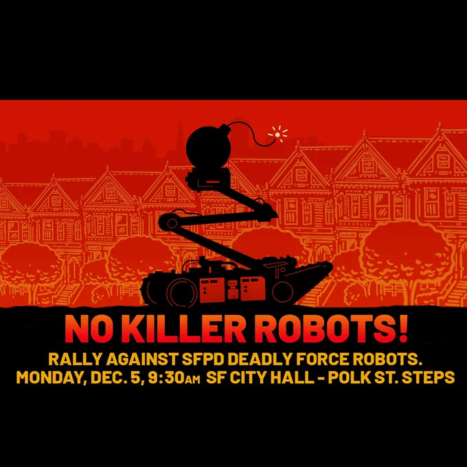 an image of a bomb wielding robot in front of painted ladies. text on the image says: No Killer Robots! Rally Against SFPD deadly force robots. Monday, Dec 5, 9:30am SF City Hall Polk St Steps