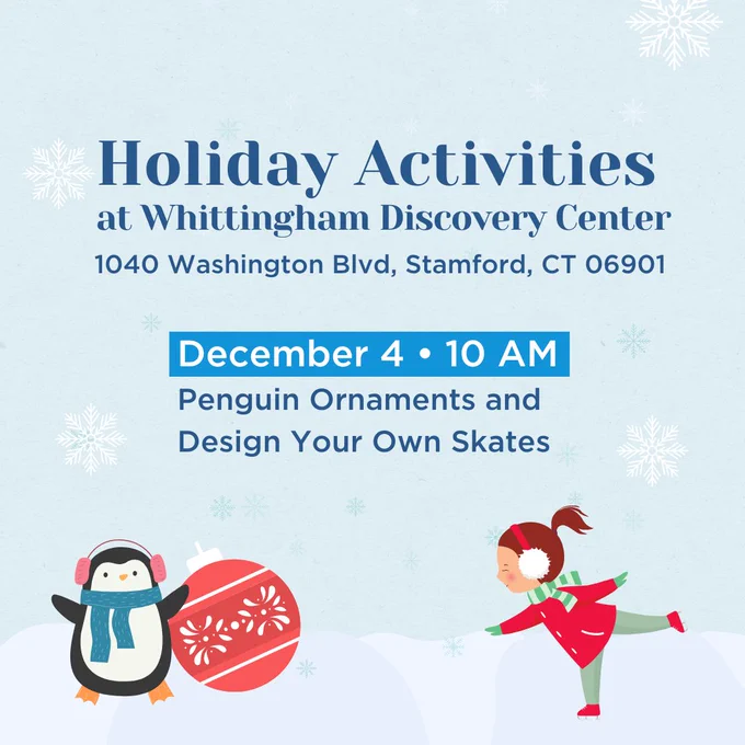 Graphic with light blue background and snowflakes falling. An illustrated penguin with a round red Christmas ornament and little girl in winter garb skating sit in the bottom left and right corner of the graphic. Text over image reads Holiday Activities at the Whittingham Discovery Center at 1040 Washington Boulevard in Stamford, CT  with Penguin Ornaments at 10 am on December 4.