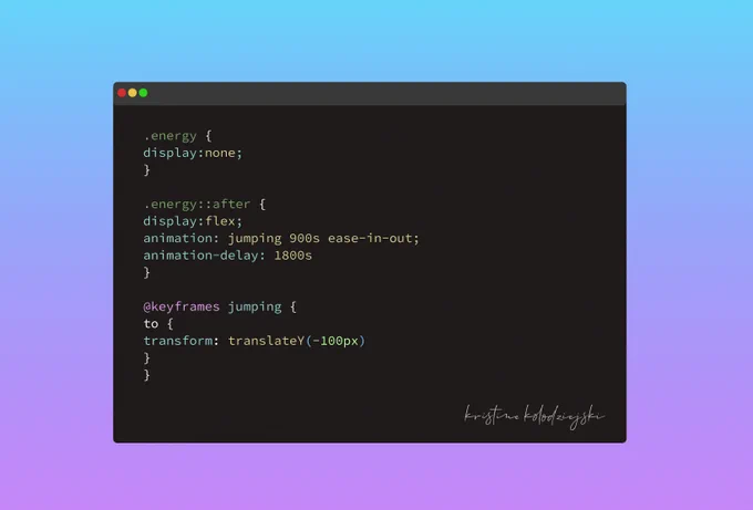 Photo of a fake IDE with the following code:

.energy {
display:none;
}

.energy::after {
display:flex;
animation: jumping 900s ease-in-out;
animation-delay: 1800s
}

@keyframes jumping {
to {
transform: translateY(-100px)
}
}
