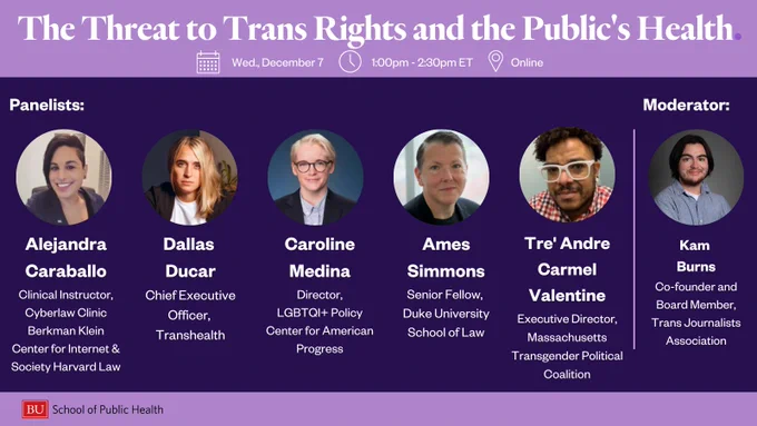 The Threat to Trans Rights and the Public’s Health  event graphic with headshots and names/titles of speakers. Alejandra Caraballo; Dallas Ducar; Caroline Medina; Ames Simmons; Tre'Andre Carmel Valentine; Kam Burns.
