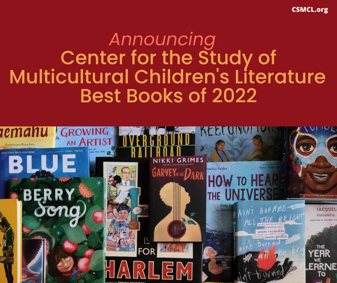 A visual layout of the bookjackets for the children's books selected by the Center for the Study of Multicultural Children's Literature (CSMCL) Best Books of 2022 list. The top 1/4 of the layout reads "Announcing Center for the Study of Multicultural Children's Literature Best Books of 2022 in yellow sans serif font against a burgundy backdrop. The bottom 3/4 of the layout is multicolor per bookjacket.