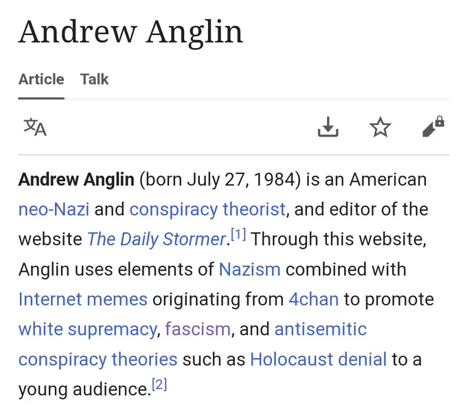 Andrew Anglin's Wikipedia page: "Andrew Anglin (born July 27, 1984) is an American neo-Nazi and conspiracy theorist, and editor of the website The Daily Stormer. Through this website, Anglin uses elements of Nazism combined with Internet memes originating from 4chan to promote white supremacy, fascism, and antisemitic conspiracy theories such as Holocaust denial to a young audience."