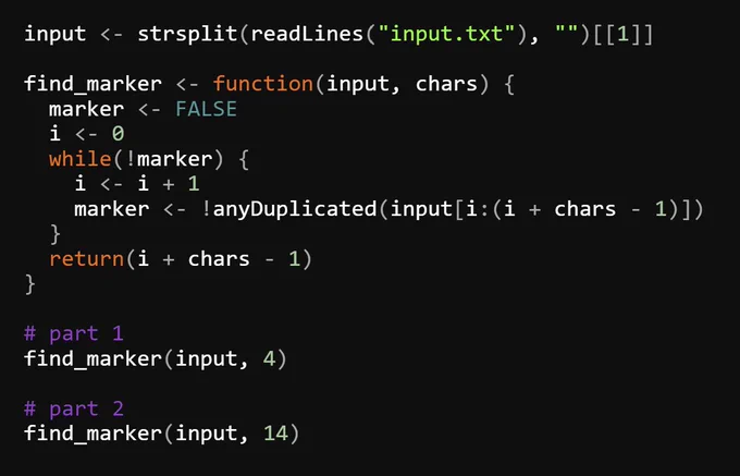 input <- strsplit(readLines("input.txt"), "")[[1]]

find_marker <- function(input, chars) {
  marker <- FALSE
  i <- 0
  while(!marker) {
    i <- i   1
    marker <- !anyDuplicated(input[i:(i   chars - 1)])
  }
  return(i   chars - 1)
}

# part 1
find_marker(input, 4)

# part 2
find_marker(input, 14)