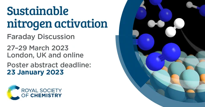 Sustainable nitrogen activation
Faraday Discussion
27-29 March 2023
London, UK and online
Poster abstract deadline: 23 January 2023
Royal Society of Chemistry