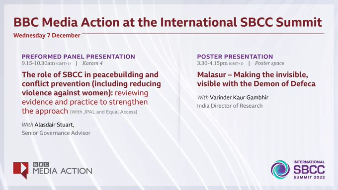 BBC Media Action at the International SBCC Summit Wed 7 December - panel 9.15 am GMT 1 The role of SBCC in peacebuilding and conflict prevention with Alasdair Stuart BBC Media Action - poster presentation 3.30 pm GMT  1 - Malasur the demon of defeca - with Varinder Gaur Gambhir BBC Media Action India