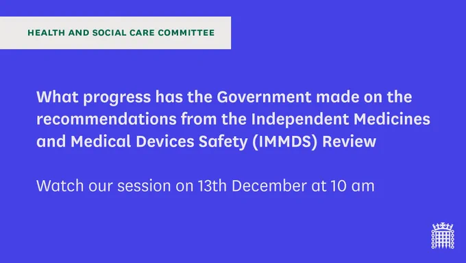 Health and Social Care Committee. What progress has the Government made on recommendations from the Independent Medicines and Medical Devices Safety Review. Watch our session on 13th December at 10am.