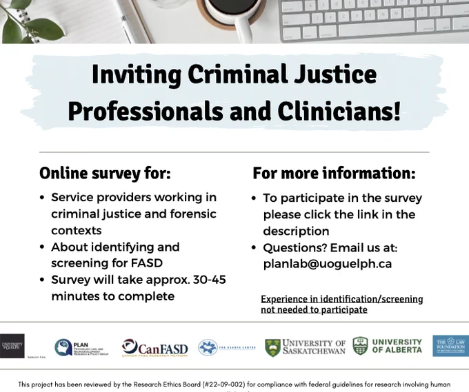 Study recruitment flyer inviting service providers working in criminal justice and forensic contexts to participate in an online survey about identifying and screening for fetal alcohol spectrum disorder. The survey can be accessed by clicking the link in the posting and will take approximately 30-45 minutes to complete. Please email planlab@uoguelph.ca if you have any questions.