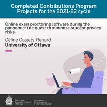 Completed Contributions Program Projects for the 2021-22 cycle: Online exam proctoring software during the pandemic: The quest to minimize student privacy risks. Céline Castets-Renard from University of Ottawa.