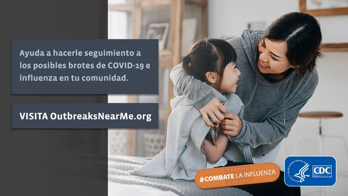 Imagen de una madre abrazando a su hija. Dice “Ayuda a hacerle seguimiento a los posibles brotes de COVID-19 e influenza en tu comunidad. Visita OutbreaksNearMe.org” con un curita que dice #Combate la influenza y el logotipo de los CDC superpuesto. 