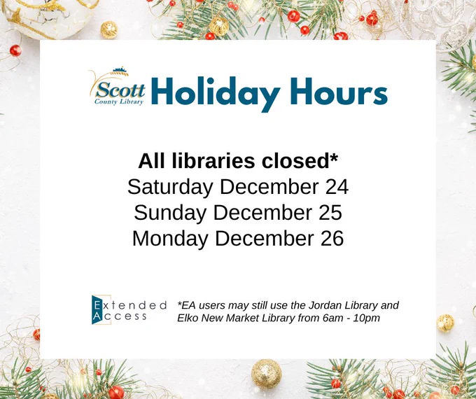 Holiday hours - all Scott County Libraries closed December 24 - 25. Extended Access remains available 6am-10pm in Jordan and Elko New Market.