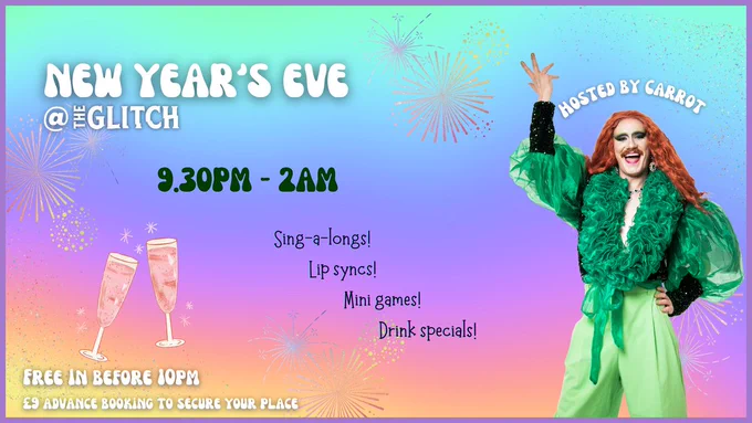 A multicoloured graphic with illustrations of fire works, champagne glasses and a photo of Carrot the drag artist. There is text in black and white, which reads: New Years Eve @ The Glitch. Hosted by Carrot. 9:30pm - 2am. Sing-a-longs! Lip syncs! Mini games! Drinks specials! Free in before 10pm. £9 advance booking to secure your place.
