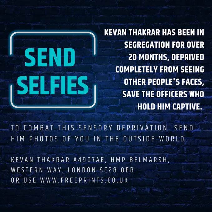 Slide has a dark purple background with a brick wall texture. Text in bold white and blue fonts reads: Send selfies. Kevan Thakrar has been in segregation for over 20 months, deprived completely from seeing other people's faces, save the officers who hold him captive. To combat this sensory deprivation, send him photos of you in the outside world. Kevan Thakrar A4907AE, HMP Belmarsh, Western Way, London, SE280EB or use www.freeprints.co.uk