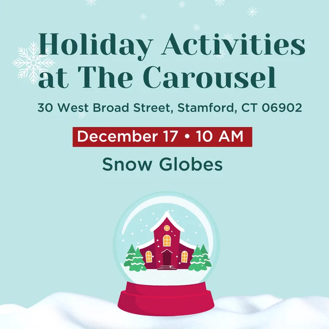Graphic with a light blue snowy background, and snow globe that has a red house surrounded by pine trees inside sitting at the bottom of the graphic. Text over image reads Holiday Activities at the Carousel at 30 West Broad Street in Stamford Connecticut on December 17 at 10 AM making snow globes.