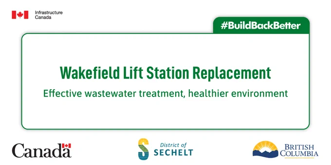 White background with green box outline, the Infrastructure Canada Wordmark on the top left, #BuildBackBetter on the top right, “Wakefield Lift Station Replacement, effective wastewater treatment, healthier environment”, and the Government of Canada Wordmark on the bottom left, the Sechelt logo on bottom centre, and the British Columbia logo on the bottom right.
