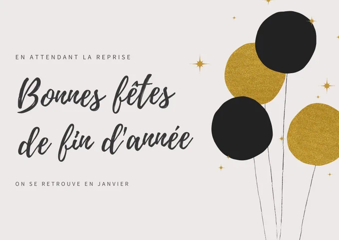 Texte : En attendant la reprise, Bonnes fêtes de fin d'année, On se retrouve en janvier.
Image : Des ballons noirs et dorés, sur un fond écru avec des étoiles dorées.