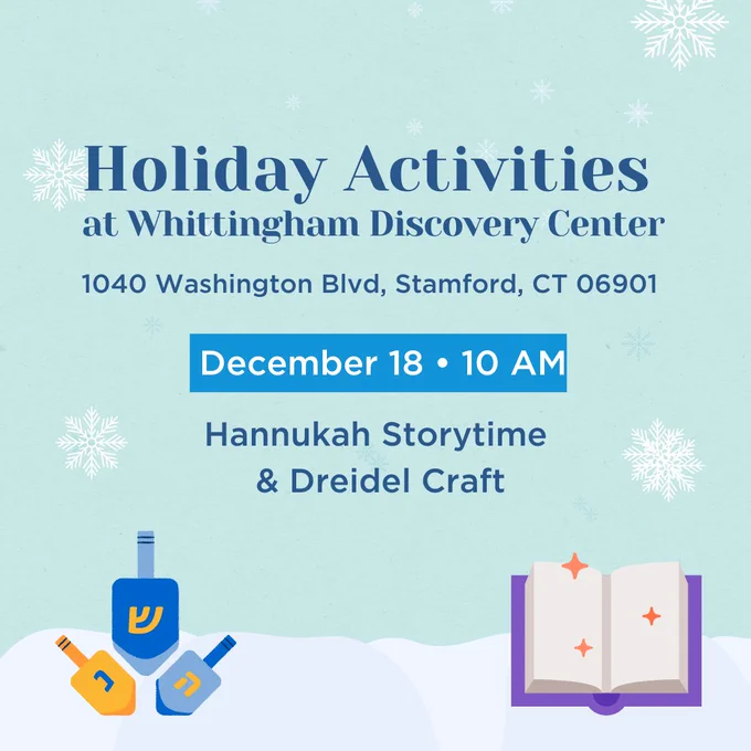 Graphic with a light blue snowy background, and three illustrated blue and gold dreidels in the bottom left and an illustrated blank book with yellow sparkles over the pages on the bottom right. Text over image reads Holiday Activities at the Whittingham Discovery Center at 1040 Washington Boulevard in Stamford Connecticut on December 18 at 10 AM with Hannukah storytime and a dreidel craft.