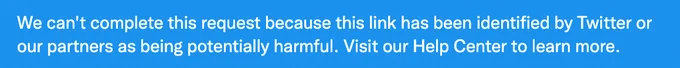 Screen capture of twitter error message saying "We can't complete this request because the link has been identified by Twitter or our partners as being potentially harmful. Visit our Help Center to learn more."