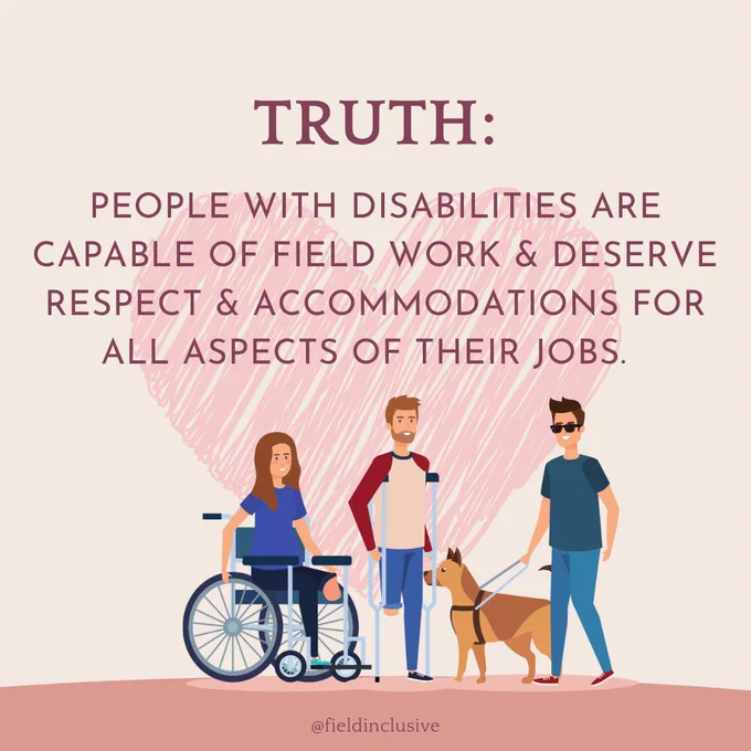 Cartoon graphic depicting 3 people with various disabilities and aids against a heart background. Text says: 

Truth: People with disabilities are capable of field work & deserve respect & accommodations for all aspects of their jobs.