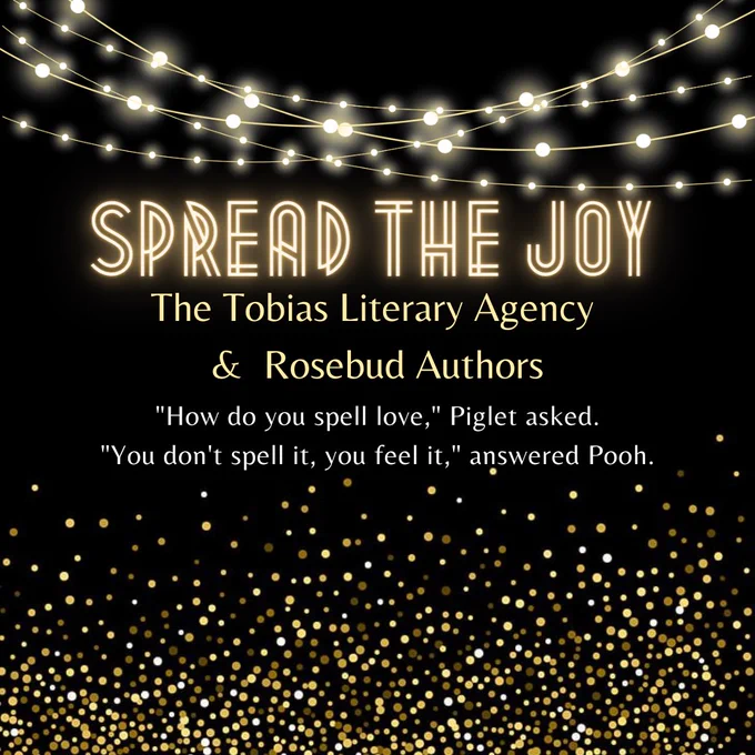 Spread the Joy 
The Tobias Literary Agency 
& Rosebud Authors
"How do you spell love," Piglet asked.
"You don't spell it, you feel it," answered Pooh.