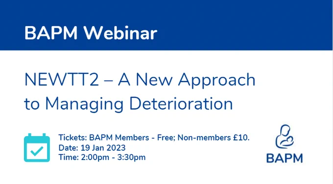 Text reads: 
BAPM Webinar
NEWTT2 - a new approach to managing deterioration

Tickets: BAPM Members - Free; Non-members £10.
Date: 19 Jan 2023
Time: 2:00pm - 3:30pm
